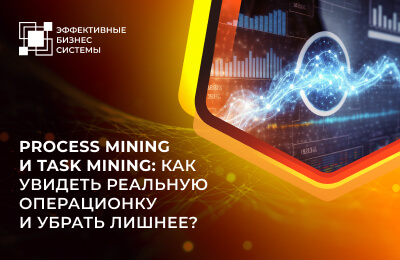 Process Mining и Task Mining: как увидеть реальную операционку и убрать лишнее?