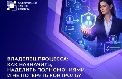 Владелец процесса: как назначить, наделить полномочиями и не потерять контроль?