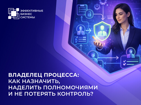 Владелец процесса: как назначить, наделить полномочиями и не потерять контроль?